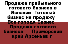 Продажа прибыльного готового бизнеса в Испании. Готовый бизнес на продажу - Все города Бизнес » Продажа готового бизнеса   . Приморский край,Арсеньев г.